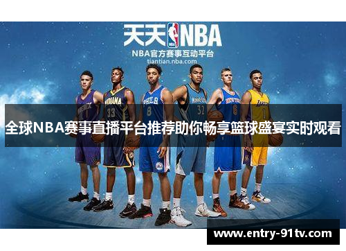 全球NBA赛事直播平台推荐助你畅享篮球盛宴实时观看